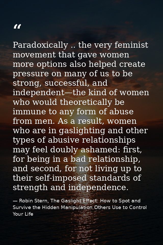Paradoxically .. the very feminist movement that gave women more options also helped create pressure on many of us to be — Robin Stern, The Gaslight Effect: How to Spot and Survive the Hidden Manipulation Others Use to Control Your Life