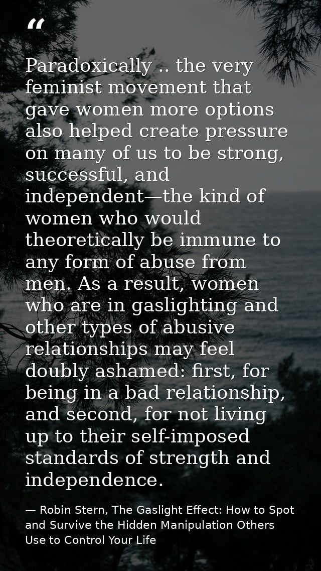 Paradoxically .. the very feminist movement that gave women more options also helped create pressure on many of us to be — Robin Stern, The Gaslight Effect: How to Spot and Survive the Hidden Manipulation Others Use to Control Your Life