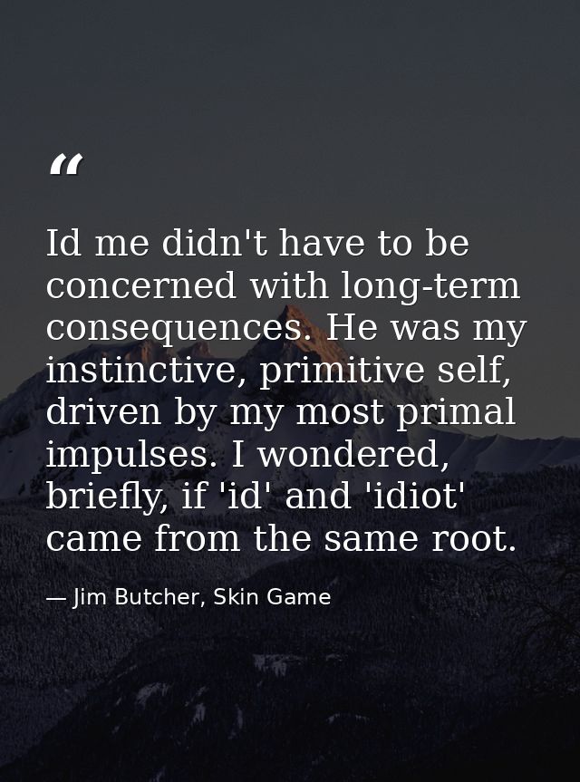 Id me didn't have to be concerned with long-term consequences. He was my instinctive, primitive self, driven by my most  — Jim Butcher, Skin Game