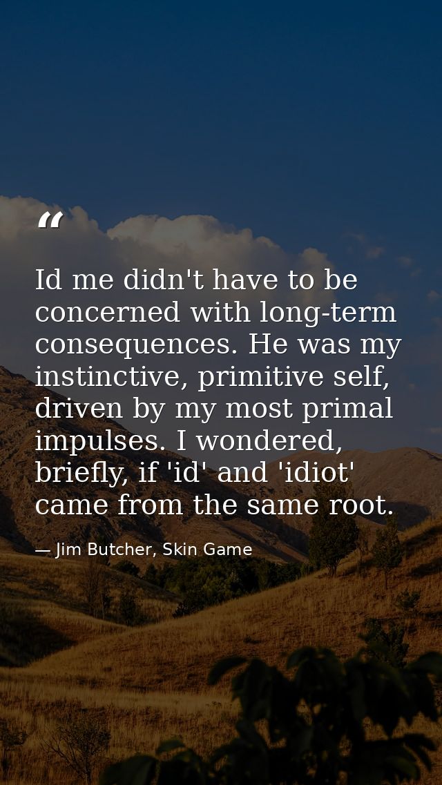 Id me didn't have to be concerned with long-term consequences. He was my instinctive, primitive self, driven by my most  — Jim Butcher, Skin Game