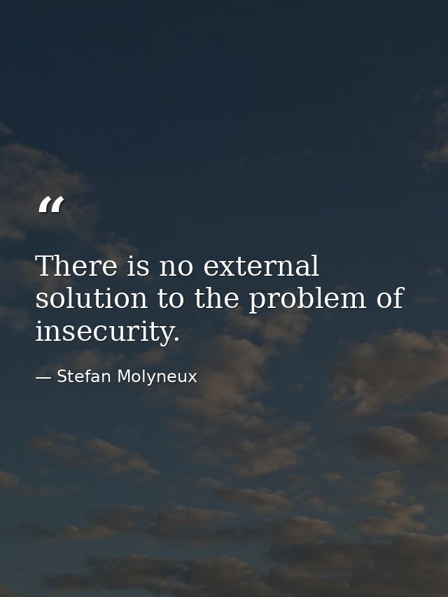 There is no external solution to the problem of insecurity. — Stefan Molyneux