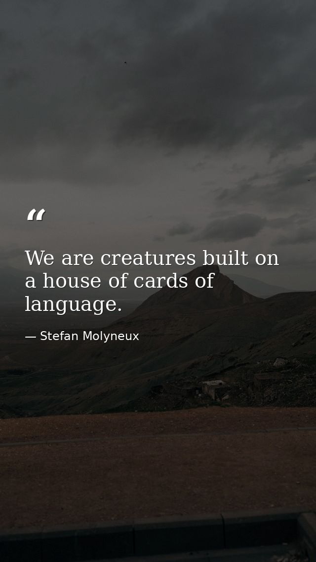 We are creatures built on a house of cards of language. — Stefan Molyneux