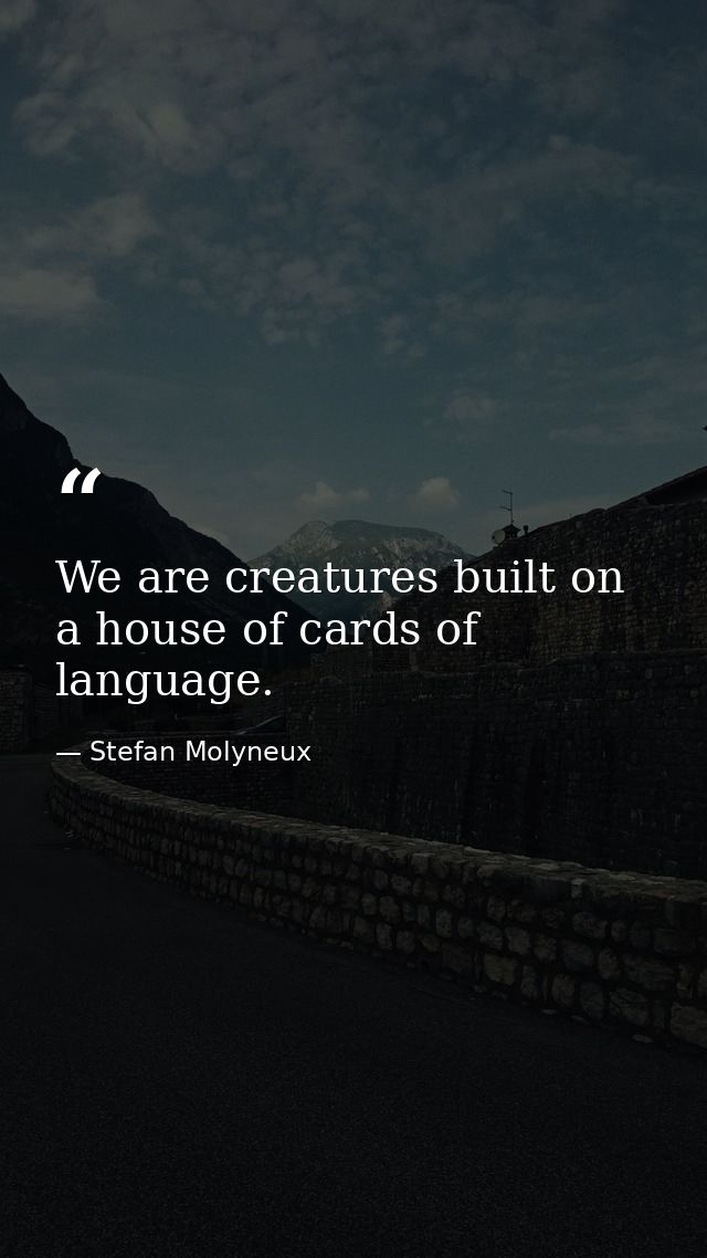 We are creatures built on a house of cards of language. — Stefan Molyneux