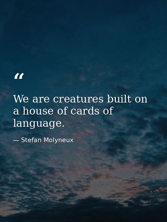 We are creatures built on a house of cards of language. — Stefan Molyneux