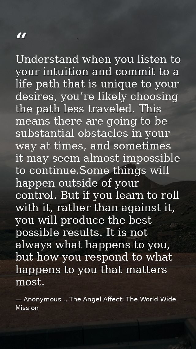 Understand when you listen to your intuition and commit to a life path that is unique to your desires, you’re likely cho — Anonymous ., The Angel Affect: The World Wide Mission