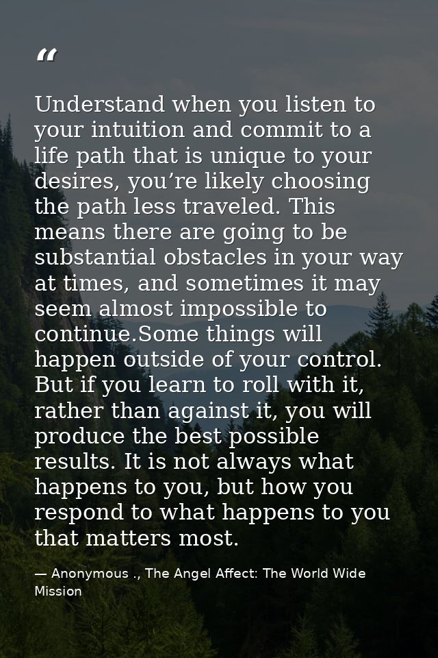 Understand when you listen to your intuition and commit to a life path that is unique to your desires, you’re likely cho — Anonymous ., The Angel Affect: The World Wide Mission