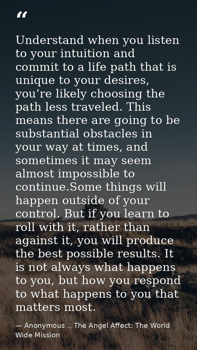 Understand when you listen to your intuition and commit to a life path that is unique to your desires, you’re likely cho — Anonymous ., The Angel Affect: The World Wide Mission