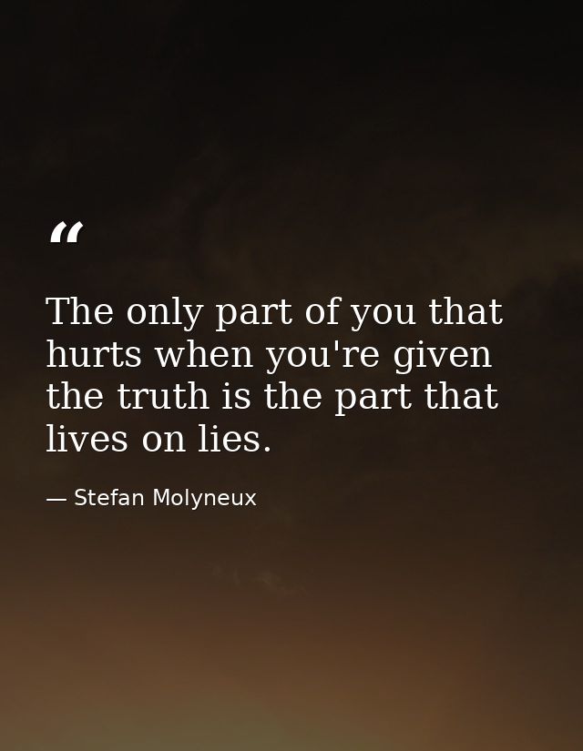 The only part of you that hurts when you're given the truth is the part that lives on lies. — Stefan Molyneux