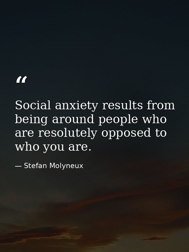 Social anxiety results from being around people who are resolutely opposed to who you are. — Stefan Molyneux