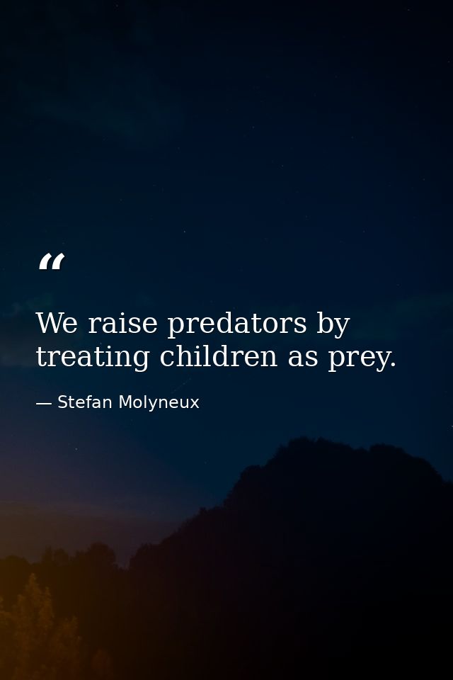 We raise predators by treating children as prey. — Stefan Molyneux