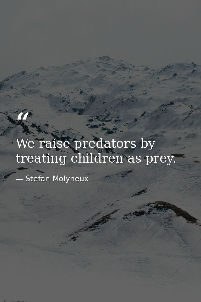 We raise predators by treating children as prey. — Stefan Molyneux