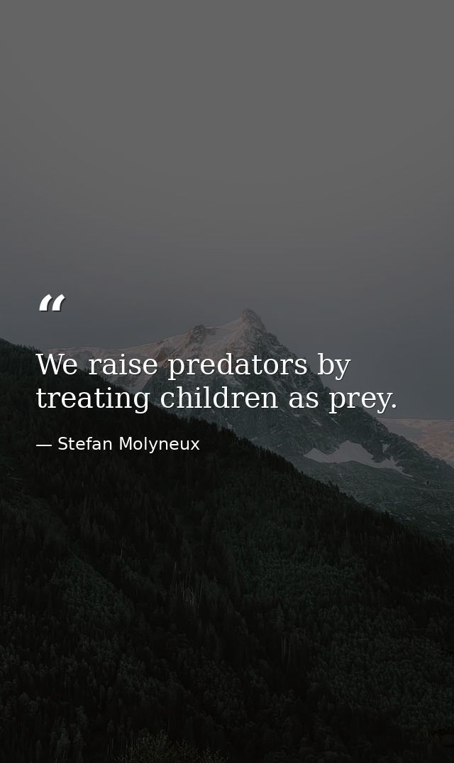 We raise predators by treating children as prey. — Stefan Molyneux