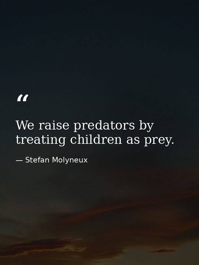 We raise predators by treating children as prey. — Stefan Molyneux