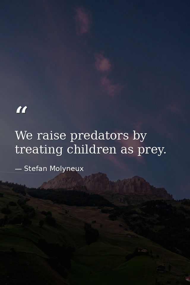 We raise predators by treating children as prey. — Stefan Molyneux