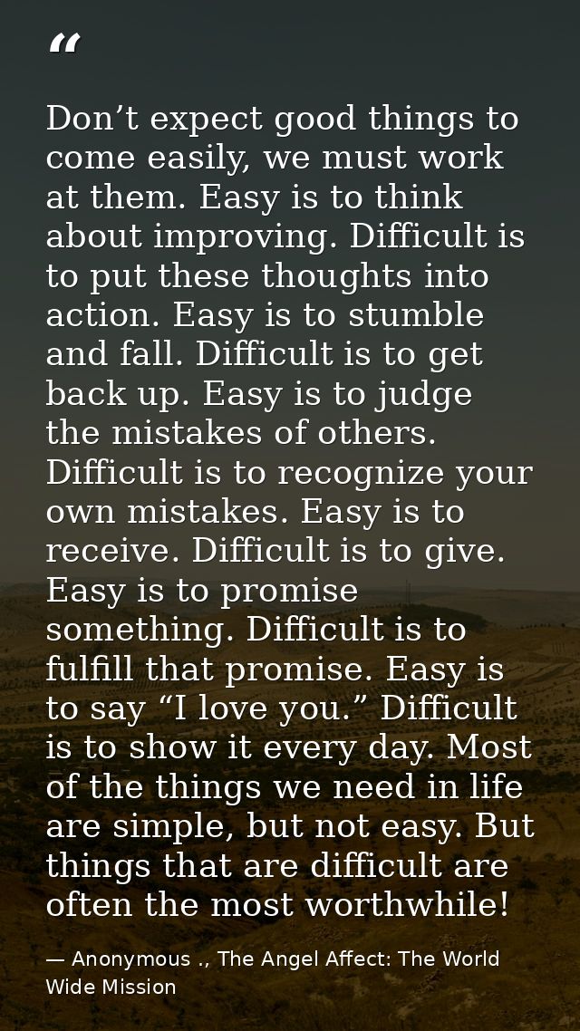 Don’t expect good things to come easily, we must work at them. Easy is to think about improving. Difficult is to put the — Anonymous ., The Angel Affect: The World Wide Mission