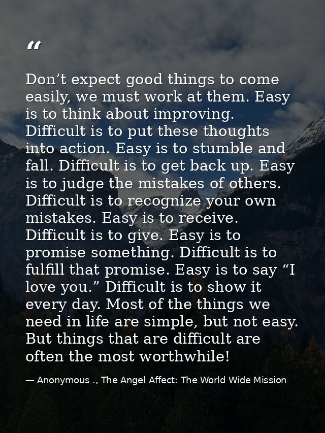 Don’t expect good things to come easily, we must work at them. Easy is to think about improving. Difficult is to put the — Anonymous ., The Angel Affect: The World Wide Mission