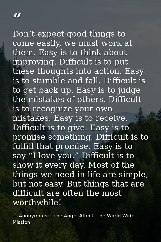 Don’t expect good things to come easily, we must work at them. Easy is to think about improving. Difficult is to put the — Anonymous ., The Angel Affect: The World Wide Mission