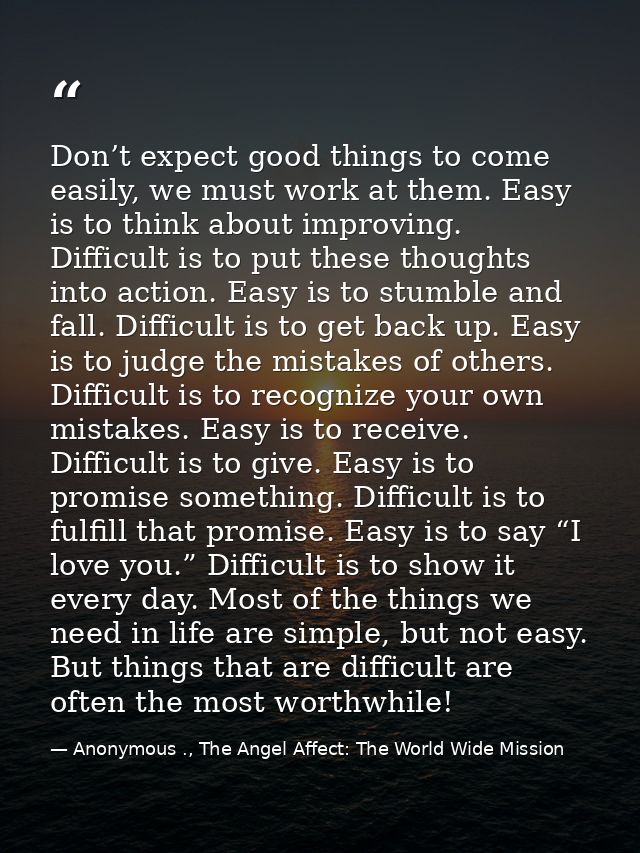 Don’t expect good things to come easily, we must work at them. Easy is to think about improving. Difficult is to put the — Anonymous ., The Angel Affect: The World Wide Mission