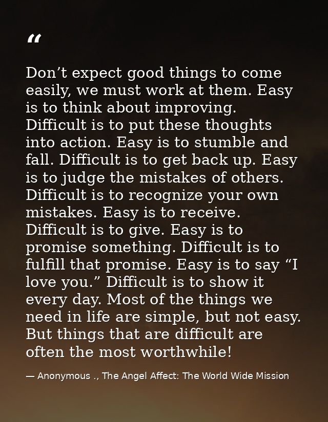 Don’t expect good things to come easily, we must work at them. Easy is to think about improving. Difficult is to put the — Anonymous ., The Angel Affect: The World Wide Mission