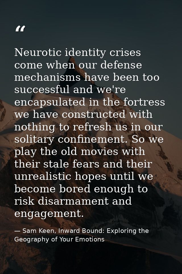 Neurotic identity crises come when our defense mechanisms have been too successful and we're encapsulated in the fortres — Sam Keen, Inward Bound: Exploring the Geography of Your Emotions