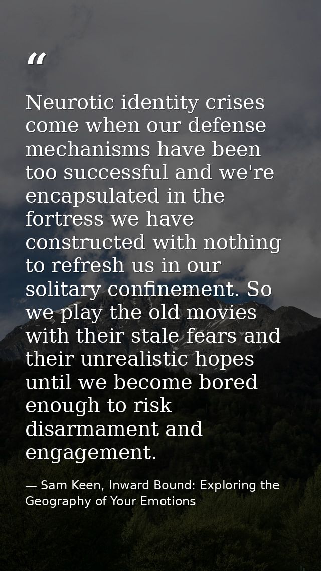 Neurotic identity crises come when our defense mechanisms have been too successful and we're encapsulated in the fortres — Sam Keen, Inward Bound: Exploring the Geography of Your Emotions