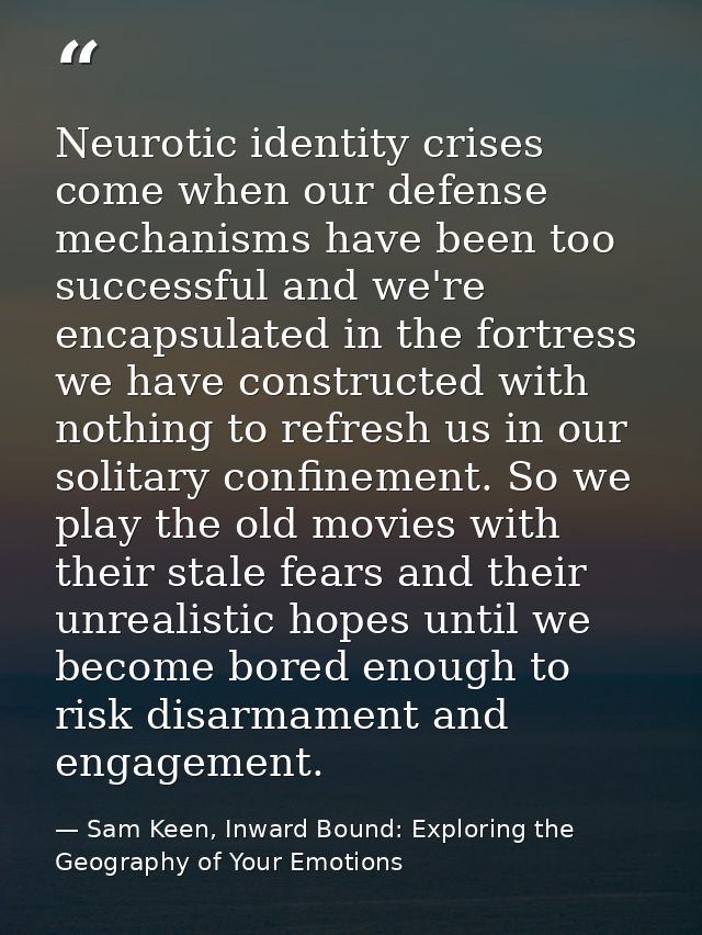 Neurotic identity crises come when our defense mechanisms have been too successful and we're encapsulated in the fortres — Sam Keen, Inward Bound: Exploring the Geography of Your Emotions