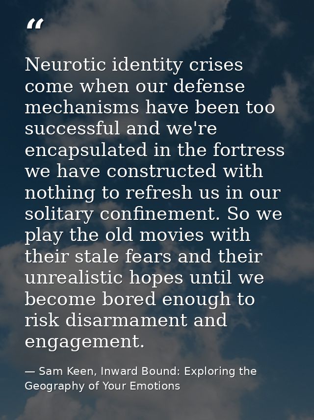 Neurotic identity crises come when our defense mechanisms have been too successful and we're encapsulated in the fortres — Sam Keen, Inward Bound: Exploring the Geography of Your Emotions