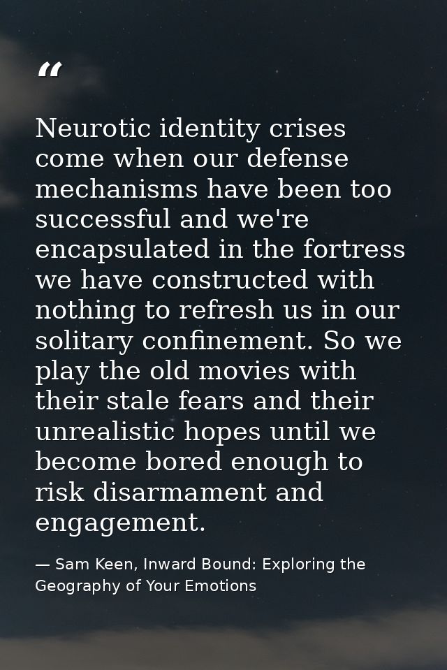 Neurotic identity crises come when our defense mechanisms have been too successful and we're encapsulated in the fortres — Sam Keen, Inward Bound: Exploring the Geography of Your Emotions