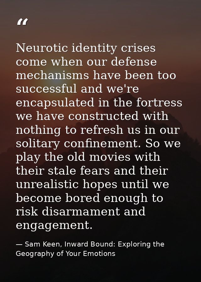 Neurotic identity crises come when our defense mechanisms have been too successful and we're encapsulated in the fortres — Sam Keen, Inward Bound: Exploring the Geography of Your Emotions