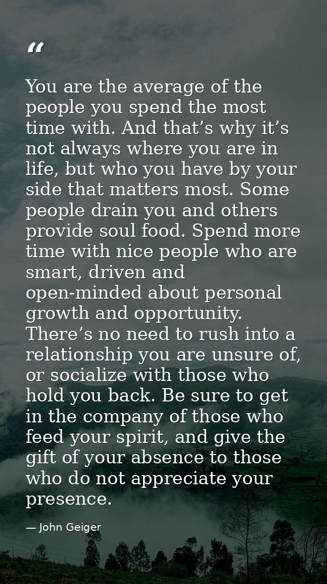 You are the average of the people you spend the most time with. And that’s why it’s not always where you are in life, bu — John Geiger
