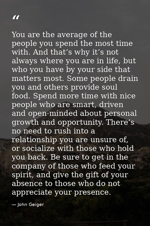 You are the average of the people you spend the most time with. And that’s why it’s not always where you are in life, bu — John Geiger