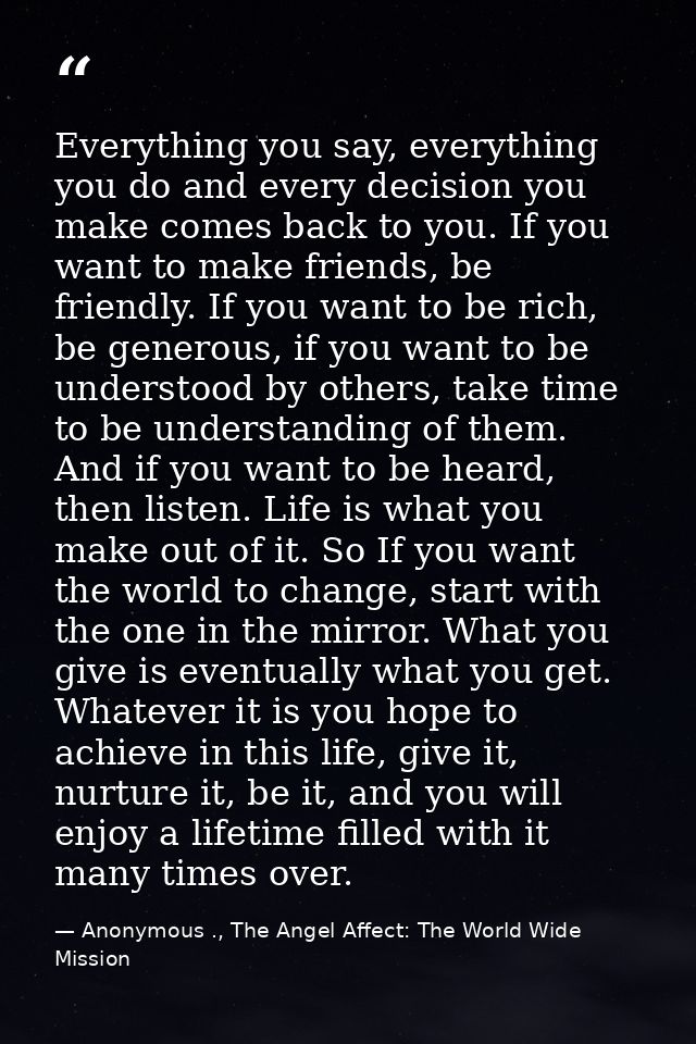 Everything you say, everything you do and every decision you make comes back to you. If you want to make friends, be fri — Anonymous ., The Angel Affect: The World Wide Mission