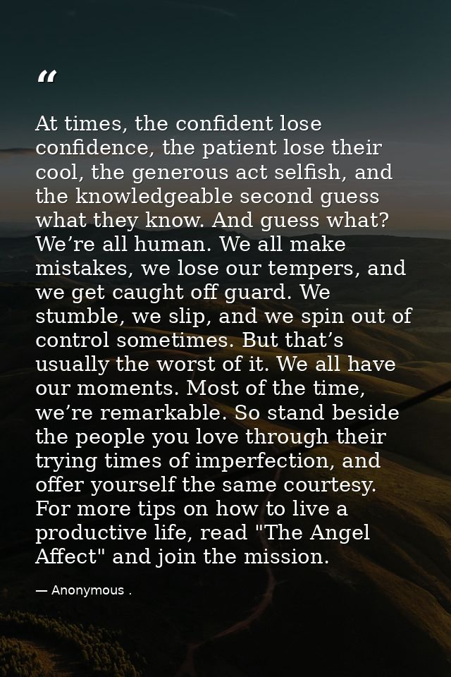 At times, the confident lose confidence, the patient lose their cool, the generous act selfish, and the knowledgeable se — Anonymous .