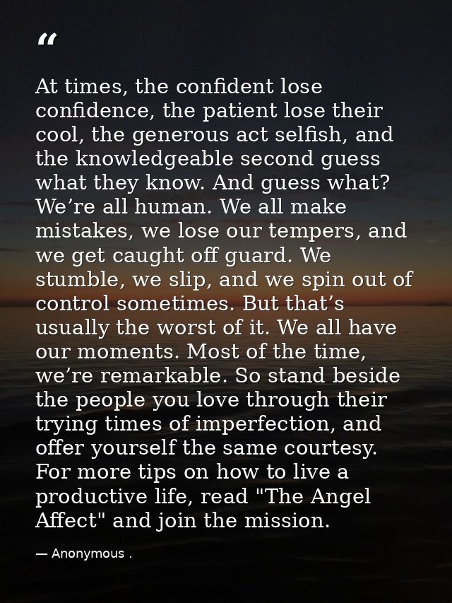 At times, the confident lose confidence, the patient lose their cool, the generous act selfish, and the knowledgeable se — Anonymous .