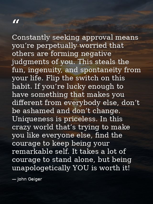 Constantly seeking approval means you’re perpetually worried that others are forming negative judgments of you. This ste — John Geiger