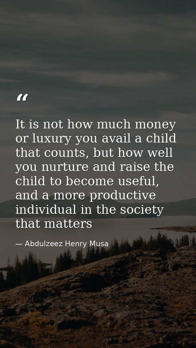 It is not how much money or luxury you avail a child that counts, but how well you nurture and raise the child to become — Abdulzeez Henry Musa