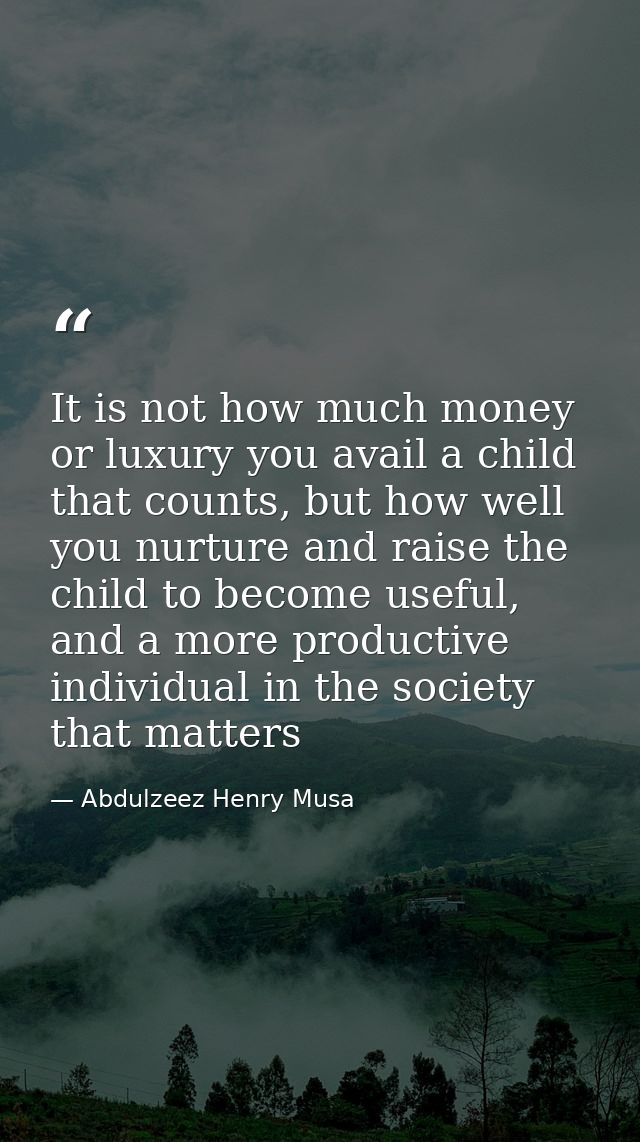It is not how much money or luxury you avail a child that counts, but how well you nurture and raise the child to become — Abdulzeez Henry Musa