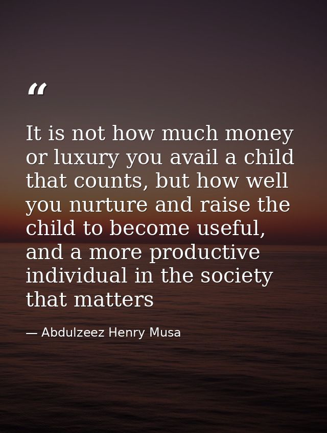 It is not how much money or luxury you avail a child that counts, but how well you nurture and raise the child to become — Abdulzeez Henry Musa