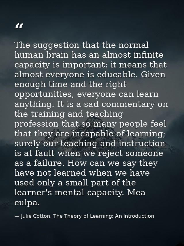 The suggestion that the normal human brain has an almost infinite capacity is important: it means that almost everyone i — Julie Cotton, The Theory of Learning: An Introduction