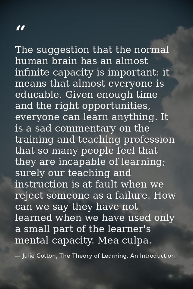 The suggestion that the normal human brain has an almost infinite capacity is important: it means that almost everyone i — Julie Cotton, The Theory of Learning: An Introduction