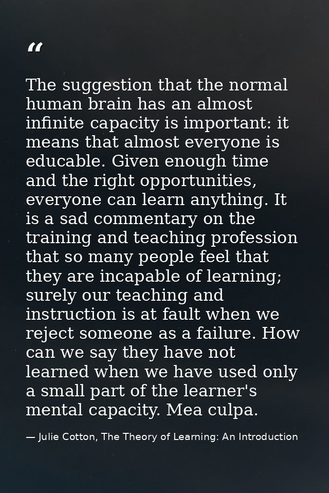 The suggestion that the normal human brain has an almost infinite capacity is important: it means that almost everyone i — Julie Cotton, The Theory of Learning: An Introduction
