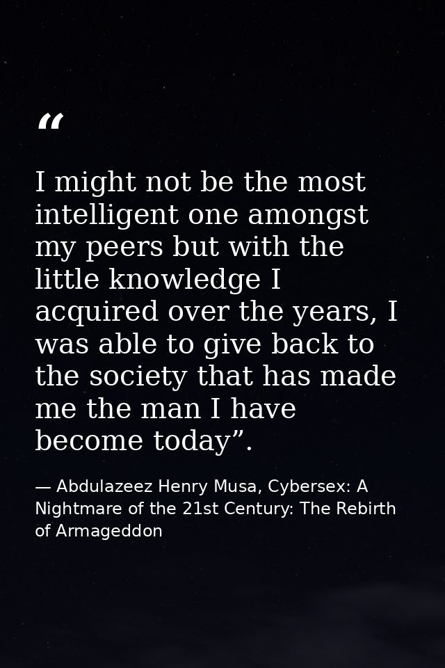 I might not be the most intelligent one amongst my peers but with the little knowledge I acquired over the years, I was  — Abdulazeez Henry Musa, Cybersex: A Nightmare of the 21st Century: The Rebirth of Armageddon