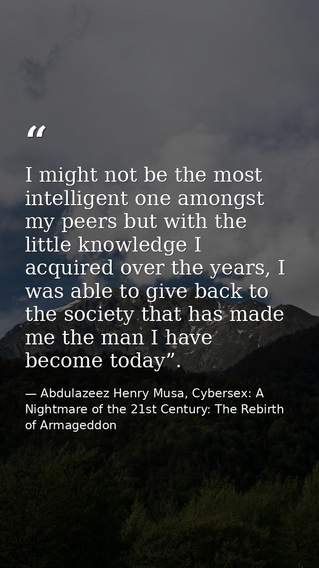 I might not be the most intelligent one amongst my peers but with the little knowledge I acquired over the years, I was  — Abdulazeez Henry Musa, Cybersex: A Nightmare of the 21st Century: The Rebirth of Armageddon