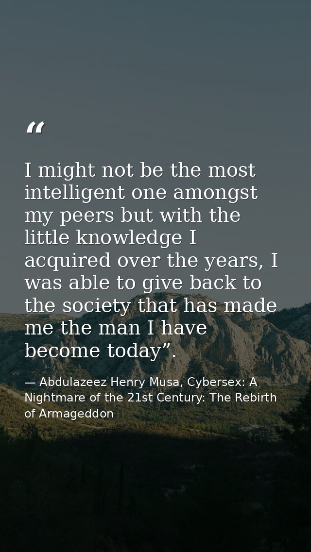 I might not be the most intelligent one amongst my peers but with the little knowledge I acquired over the years, I was  — Abdulazeez Henry Musa, Cybersex: A Nightmare of the 21st Century: The Rebirth of Armageddon