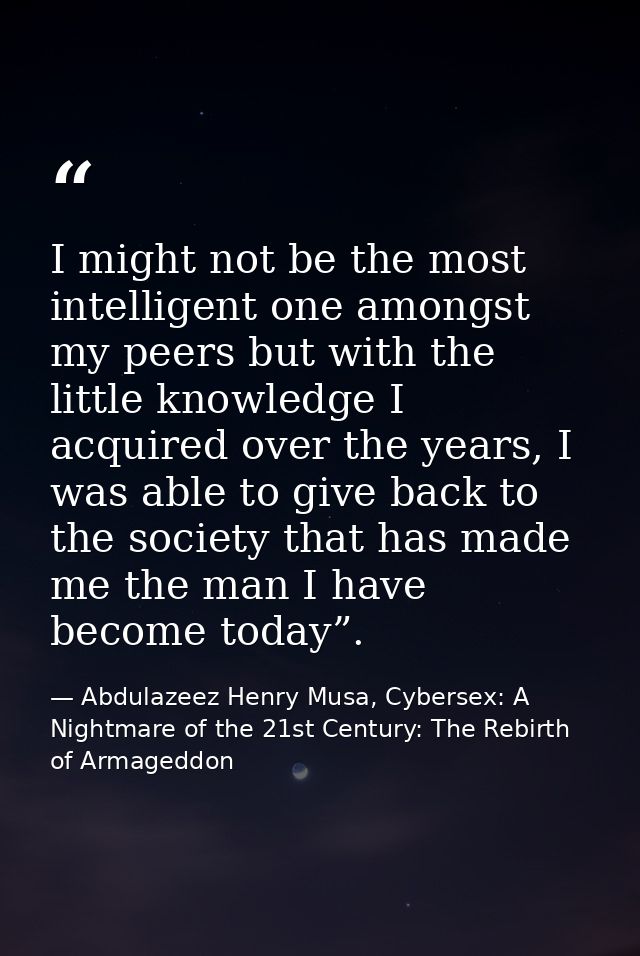 I might not be the most intelligent one amongst my peers but with the little knowledge I acquired over the years, I was  — Abdulazeez Henry Musa, Cybersex: A Nightmare of the 21st Century: The Rebirth of Armageddon