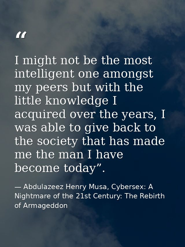I might not be the most intelligent one amongst my peers but with the little knowledge I acquired over the years, I was  — Abdulazeez Henry Musa, Cybersex: A Nightmare of the 21st Century: The Rebirth of Armageddon