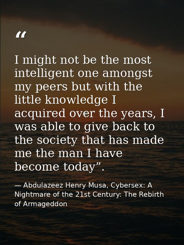 I might not be the most intelligent one amongst my peers but with the little knowledge I acquired over the years, I was  — Abdulazeez Henry Musa, Cybersex: A Nightmare of the 21st Century: The Rebirth of Armageddon