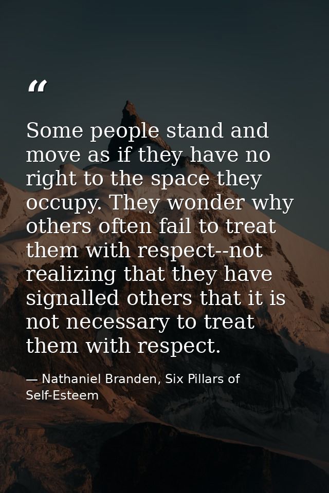 Some people stand and move as if they have no right to the space they occupy. They wonder why others often fail to treat — Nathaniel Branden, Six Pillars of Self-Esteem