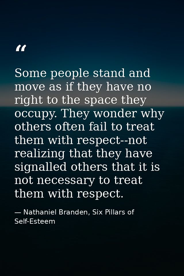Some people stand and move as if they have no right to the space they occupy. They wonder why others often fail to treat — Nathaniel Branden, Six Pillars of Self-Esteem