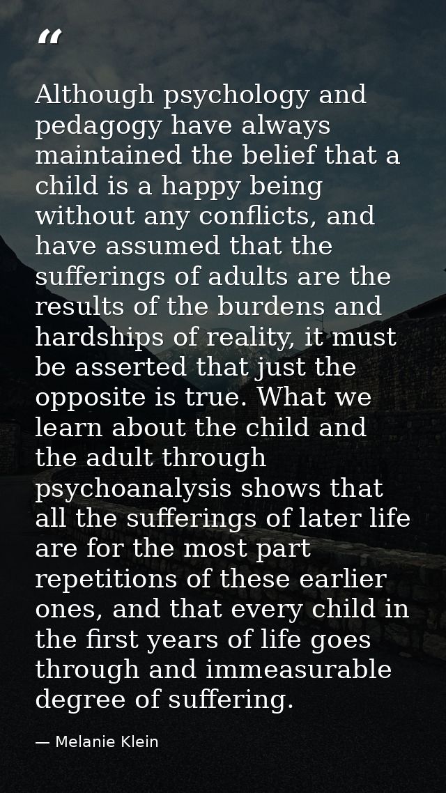 Although psychology and pedagogy have always maintained the belief that a child is a happy being without any conflicts,  — Melanie Klein